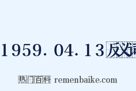 1959.04.13反义词是什么意思的图片